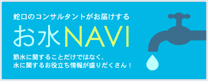 蛇口のがお届けする お水 NAVI 節水に関することだけではなく、水に関するお役立ち情報が盛りだくさん！